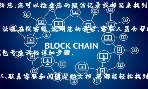 数字红包钱包号的查询通常与您所使用的平台或应用程序有关，不同的数字钱包可能会有不同的查询方法。以下是一些常见数字红包钱包（如支付宝、微信支付等）的查询方式：

### 1. **通过应用程序查询**
大多数数字红包钱包都有相关的应用程序，您可以通过以下步骤查询您的钱包号：

#### 支付宝
步骤一：打开支付宝应用
首先，在您的手机上找到并打开支付宝应用。在主页面，您会看到各种功能选项。

步骤二：进入账户设置
点击右下角的“我的”选项，然后在个人资料页面中找到“账户设置”或“钱包”。

步骤三：查找钱包号码
在账户设置中，您可以看到与您的账户相关的信息，包括钱包号码。通常，这个号码会在“账户信息”或“支付设置”中列出。

#### 微信支付
步骤一：打开微信应用
找到并打开您的微信应用。在主界面下方，您会看到多个选项。

步骤二：进入“我”的页面
点击右下角的“我”按钮，进入个人资料页面。

步骤三：查找钱包信息
在此页面中，滚动找到“支付”选项，点击进入后，可以看到您的钱包余额及相关信息，通常钱包号也会在此显示。

### 2. **通过短信或邮件确认**
一些数字红包钱包在您注册或进行关键操作时，会通过短信或电子邮件将钱包号码发送给您。您可以检查您的短信记录或邮箱来找到这些信息。

### 3. **联系客服**
如果以上方法都无法找到您的钱包号，您可以考虑联系相应服务的客户支持。通过客服电话或在线客服，说明您的需求，客服人员会帮助您找到相关信息。

### 4. **查阅帮助文档**
许多数字钱包会在其官方网站上提供常见问题和帮助文档，您可以参考这些资料，获取钱包号查询的详细步骤。

### 总结
无论您使用的是哪种数字红包钱包，查询钱包号通常都比较简单。通过应用程序、短信确认、联系客服和阅读帮助文档，您都能轻松找到您的数字红包钱包号。希望以上信息能够帮助到您！如果您还有其他问题，欢迎继续询问。