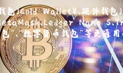 加密货币钱包的名称通常包括以下几类：

1. **类型名称**：例如，热钱包（Hot Wallet）、冷钱包（Cold Wallet）、硬件钱包（Hardware Wallet）、纸钱包（Paper Wallet）等。
2. **品牌或服务名称**：如 Coinbase Wallet、MetaMask、Ledger Nano S、Trezor 等。
3. **通用名称**：有些钱包可能使用“加密货币钱包”、“数字货币钱包”等更通用的描述。

如果你需要更具体的信息或者例子，请告诉我！