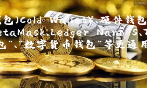 加密货币钱包的名称通常包括以下几类：

1. **类型名称**：例如，热钱包（Hot Wallet）、冷钱包（Cold Wallet）、硬件钱包（Hardware Wallet）、纸钱包（Paper Wallet）等。
2. **品牌或服务名称**：如 Coinbase Wallet、MetaMask、Ledger Nano S、Trezor 等。
3. **通用名称**：有些钱包可能使用“加密货币钱包”、“数字货币钱包”等更通用的描述。

如果你需要更具体的信息或者例子，请告诉我！