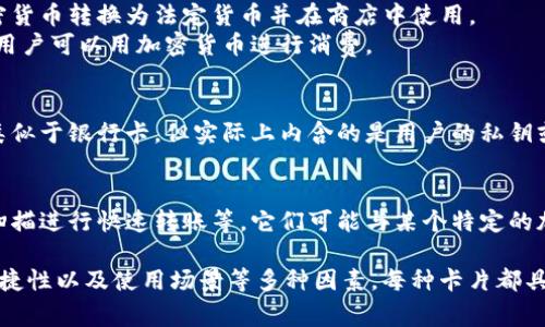加密钱包是存储和管理加密货币的重要工具，提供了多种类型的卡片以方便用户操作和使用。以下是一些常见的加密钱包卡片类型：

1. **硬件钱包卡片**：
   - 这是最安全的一种加密钱包，通常以USB闪存驱动器或智能卡的形式存在。它们将私钥存储在设备本身，提供高级别的安全性。
   - 知名硬件钱包品牌包括Ledger Nano S、Trezor和BitBox。

2. **虚拟卡片**：
   - 有些加密钱包提供虚拟卡片，用户可以生成一张与他们钱包相关联的虚拟支付卡，支持在线购物和支付。
   - 这种卡通常与用户的加密资产或法定货币账户相连。

3. **实体预付费卡片**：
   - 一些加密钱包提供实体卡片，消费者可以将自己的加密货币转换为法定货币并在商店中使用。
   - 例如，Crypto.com和Wirex等平台提供这种预付费卡，用户可以用加密货币进行消费。

4. **储存卡片**：
   - 这种卡片专门用于存储加密货币的信息，其形式通常类似于银行卡，但实际上内含的是用户的私钥或其他资金信息。

5. **专用交易卡片**：
   - 这些卡片主要用于快速支付和交易，例如通过二维码扫描进行快速转账等，它们可能与某个特定的加密货币平台或交易所关联。

在选择适合自己的加密钱包卡片时，用户需要考虑安全性、便捷性以及使用场景等多种因素。每种卡片都具有独特的特点和适用性，用户可以根据自己的需求进行选择。