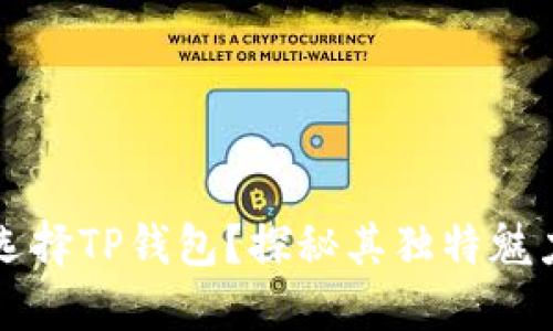 为什么选择TP钱包?探秘其独特魅力与价值