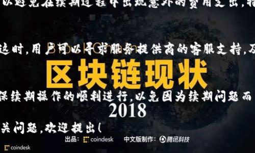 数字钱包的续期次数通常取决于具体服务提供商的政策和用户的账户类型。一般来说，大多数数字钱包账号在激活后，都会有一个有效期，如果有续期的要求，用户需根据以下几个方面进行了解：

1. 服务提供商的政策
每个数字钱包服务提供商（如支付宝、微信支付、PayPal等）都有自己的续期政策。一些服务提供商可能会允许用户无限次续期，而另一些则可能限制续期次数。例如，某些钱包款项如果长时间未使用，可能会过期并需要用户申请续期。

2. 用户账户的类型
不同类型的用户账户（例如普通用户、VIP用户、企业用户）可能意味着不同的续期规定。有些特定账户类型可能会享有更灵活的续期条件，而普通账户可能会受到更严格的限制。因此，用户需要根据自己的账户类型确认续期的条件和次数。

3. 续期的方式
续期的方式也因数字钱包而异。一般情况下，用户可以在钱包的设置或者账户管理页面找到续期选项，并通过简单的操作完成续期。有些服务可能需要用户提供额外的身份验证，或者在续期时验证个人信息，以确保账户的安全。

4. 续期的费用
在一些情况下，续期可能会涉及额外的费用。这种情况下，用户需要提前了解与续期相关的成本，以避免在续期过程中出现意外的费用支出。特别是在国际数字钱包中，可能因为不同货币和服务政策而产生不同的费用。

5. 常见的续期问题
续期过程中，用户可能会遇到一些常见问题，例如：续期失败、账户状态异常、续期后交易限制等。这时，用户可以寻求服务提供商的客服支持，及时解决问题。

6. 结语
在使用数字钱包的过程中，了解续期政策与相关信息非常重要。用户应定期查看账户状态，并确保续期操作的顺利进行，以免因为续期问题而影响资金的流动与使用体验。

以上内容提供了一些关于数字钱包续期的基本信息，如果你有特定的数字钱包种类或者其他相关问题，欢迎提出！