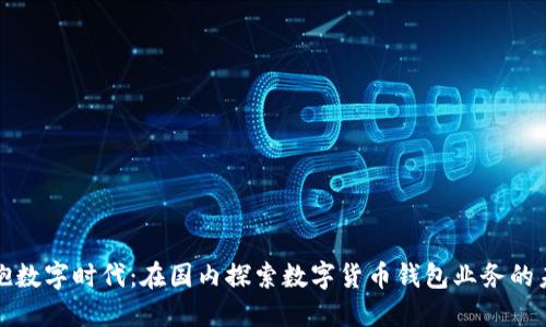 拥抱数字时代：在国内探索数字货币钱包业务的未来