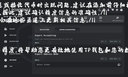 在TP钱包中设置代币精度时，通常需要根据您所创建或添加的代币的具体设定来进行。这里有一些步骤和建议，帮助您了解如何正确填写代币精度。

什么是代币精度
代币精度是指代币可以被分割到的小数位数。在区块链上，代币的精度决定了每个代币单位可以被划分成多小的部分。比如，如果代币精度为18，则该代币可以分割成10的负18次方单位。这种精度一般由代币的合约部署者在创建代币时指定。

如何确定代币的精度
通常情况下，您可以通过以下几种方式确定代币的精度：
ul
    listrong查阅官方文档：/strong如果您要使用的代币是在一个知名的平台上（例如以太坊、Binance Smart Chain等）创建的，您可以在其官方网站或白皮书上找到相关信息。/li
    listrong使用区块链浏览器：/strong在以太坊等公共区块链上，您可以通过输入代币合约地址在Etherscan或BscScan等区块链浏览器查找相关的代币信息，包括其精度设置。/li
    listrong钱包内置查询工具：/strong如果您在TP钱包中添加代币，也可以尝试通过钱包的内置功能来查询该代币的详细信息，包括其精度。/li
/ul

在TP钱包中设置代币精度
当您在TP钱包中添加代币时，您可能需要手动填写代币的精度。按照以下步骤进行设置：
ol
    listrong打开TP钱包：/strong首先，确保您的TP钱包应用程序是最新版本，并登录到您的账户。/li
    listrong添加代币：/strong在主界面找到“添加代币”选项，点击进入。/li
    listrong输入代币信息：/strong根据之前查阅的资料，在相应的字段中输入代币名称、合约地址和符号等信息。/li
    listrong设置代币精度：/strong这是关键步骤，在精度字段中填写相应的数字，小于等于18的整数，通常大部分ERC20代币的精度设置为18。/li
/ol

常见问题解答
许多用户在设置代币精度时会遇到一些常见问题，以下是几个典型的解答：
ul
    listrong如果我填写了错误的精度会怎样？/strong填写错误的代币精度可能会导致您在发送或接收代币时出现问题，建议在添加前仔细核对。/li
    listrong代币的精度能否更改？/strong一旦代币合约部署并设置了精度，通常是不可更改的。因此，建议确认精度信息的准确性。/li
    listrong如何获取最新代币的精度信息？/strong请关注代币的官方媒体或社区，通常开发者会在这些渠道上更新相关信息。/li
/ul

总结
代币精度在使用数字资产时至关重要，它影响着您如何交易和管理这些资产。了解并正确设置代币精度，将帮助您更有效地使用TP钱包和您的数字资产。确保在每次添加代币时进行充分的调查和确认，以避免不必要的损失和麻烦。

希望这些信息能帮助您更好地理解TP钱包代币的精度设置。如有其他问题，请随时提出！