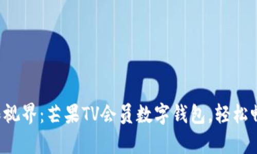 开启你的无限视界：芒果TV会员数字钱包，轻松畅享专属特权！