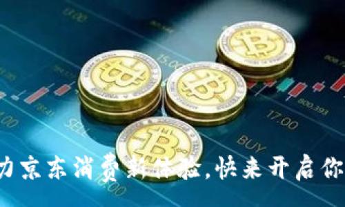 :
数字钱包助力京东消费新体验，快来开启你的购物之旅！