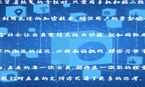biao ti数字钱包：未来支付的新潮流，携手开启无现金时代/biao ti  
guan jianci数字钱包, 现金支付, 无现金社会/guan jianci  

引言：走进数字钱包的新时代  
想象一下，在一个熙熙攘攘的市场中，阳光透过繁茂的榕树洒在地面上，暖意融融。你手中只需轻轻一挥手机，便能完成交易，而不是翻找那一堆零钱。此时，数字钱包的出现，犹如晨曦中的第一缕阳光，照亮了现金逐渐消退的未来。  

数字钱包的崛起：何为数字钱包？  
所谓数字钱包，简单来说就是一种依赖互联网进行资金管理的工具。这种工具储存、管理和使用资金的方式，不再依赖传统的纸币和硬币。想象一下，你的手机里装着一个精致的小宝盒，里面不仅有你的银行卡、购物卡，还有你的积分和代金券。在这个宝盒里，所有的支付都变得如此轻松自然。  

数字钱包的运作机制：如何实现无缝支付  
数字钱包通过与银行账户、信用卡或者其他支付平台连接，使得用户能够便捷地进行购物和支付。在这条无形的支付链路中，安全性和便利性是至关重要的。比如，当你在咖啡店里购买一杯冒着热气的拿铁时，只需用手机扫描二维码，输入密码或进行指纹识别，那一瞬间，金钱的流转就像秋天的落叶，轻柔而迅捷。  

数字钱包的优势：勇敢拥抱科技的变革  
在这个飞速发展的数字化时代，数字钱包的优势层出不穷。首先是便捷性，想象一下你在繁忙的生活中不再需要掏出钱包，查找零钱，只需轻点手机，便能快速支付。其次是安全性，数字钱包利用先进的加密技术，确保用户的资金安全，它的安全性就像层层叠叠的防护盾，保护着每一笔交易。此外，数字钱包还为用户提供了消费记录的管理，让你清楚地看到每一笔花费，仿佛一面清晰的镜子，映射出自己的消费习惯。  

走向无现金社会：数字钱包的未来愿景  
随着数字钱包的不断普及，整个社会向无现金交易的方向迈进。想象未来的街角便利店，完全是无人服务，顾客通过手机自助结账，支付时只需一扫二维码，便能轻松带走心仪的商品。无现金社会让交易变得高效而快捷，就如同微风拂过面颊，不留痕迹，却令人心旷神怡。  

文化的碰撞：数字与现金之间的冲突  
尽管数字钱包引领着一场支付方式的革命，然而不同的文化背景对现金与数字支付的接受程度两极分化。在一些地方，现金被视为交易的王者，象征着财富与稳定。然而，这种观念随着数字化潮流的逼近，必将面临挑战。那些习惯于纸币交易的老人们，仿佛被置于光怪陆离的幻影中，迷茫中探寻着新的支付方式。  

结语：你的钱包，你的选择  
在数字钱包的广阔天地中，每一个个体的选择都至关重要。你可以是迎接新技术的先行者，也可以稳坐观望，但无论如何，这场支付革命的浪潮终将席卷而来，将我们的生活推向崭新的方向。未来的每一次交易，都将是一次新的探索，走出家门迈向无现金的新时代，你准备好了吗？  

通过描述数字钱包的各个方面，从其定义、运作机制到未来的发展，呈现了数字支付的好处以及它在社会中逐渐占据重要地位的过程。同时，这种技术与传统现金支付之间的文化差异也让我们对未来的支付方式有了更多的思考。
