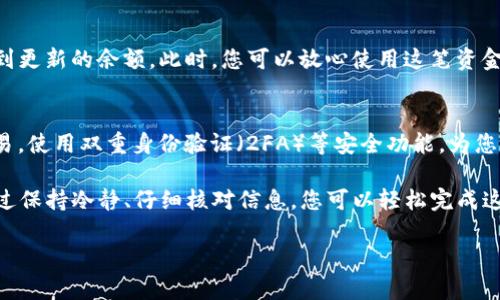 要将TP钱包中的资产转移到另一部TP钱包，您可以按照以下步骤操作。这些步骤适用于大多数情况下的资产转移，但请确保在操作之前仔细检查，以避免错误。

步骤一：打开TP钱包
首先，确保您在您的移动设备上安装了TP钱包应用，并使用您的密码或生物识别技术（如指纹或面部识别）解锁钱包。在应用界面中，您会看到一个清晰的资产概览，显示您的可用余额和各类加密货币。

步骤二：选择要转移的加密货币
在钱包的资产页面，浏览您所持有的各种加密货币。选择您希望转移的特定资产，例如以太坊、比特币或其他代币。点击该币种，进入详细信息页面，您将看到“发送”或“转账”的选项。

步骤三：获取接收钱包的地址
在另一部TP钱包中，在资产页面选择相同的加密货币，您将看到一个“接收”或“收款”的选项。点击此选项，复制显示的接收地址，确保没有遗漏任何字符。接收地址通常是一个较长的字母数字组合，您需要非常小心，确保准确复制。

步骤四：输入转账信息
返回到您要转出资产的TP钱包，点击“发送”或“转账”按钮。系统会要求您输入接收地址，粘贴您刚刚复制的地址。接下来，您需要输入要转移的金额。如果适用，您可能还会看到一项手续费的提示，确保您了解这笔费用。

步骤五：确认交易
在确认转账之前，再次核对您输入的接收地址及转账金额，以确保信息无误。看一下手续费，明白这笔费用的来源。确认无误后，点击“确认”或“发送”按钮。此时系统可能会要求您输入密码或进行二次确认，以确保安全。

步骤六：等待交易确认
提交交易后，您需要等待区块链网络对该交易的确认。交易确认的时间长短取决于网络的繁忙程度。您可以通过点击交易记录查看当前状态，一旦交易成功，您将看到转账金额在发送钱包中减少，同时接收钱包中的余额增加。

步骤七：核对接收钱包的余额
完成转账后，记得在接收的TP钱包中确认资金是否到位。如果一切顺利，您会在资产页面看到更新的余额。此时，您可以放心使用这笔资金或进行进一步的操作。

注意事项
在进行加密货币转账时，安全措施至关重要。确保您的设备安全，避免在公共网络上进行交易。使用双重身份验证（2FA）等安全功能，为您的钱包提供额外的保护。在转账之前，建议您先进行小额测试，以确保流程顺利。

总结来说，将TP钱包中的资产转移到另一部TP钱包的过程相对简单，只需遵循上述步骤。通过保持冷静、仔细核对信息，您可以轻松完成这项操作。

希望以上步骤能帮助到您！如果有任何疑问或者需要进一步的帮助，请随时提出。