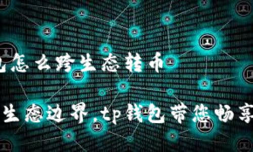 # tp钱包怎么跨生态转币

轻松跨越生态边界，tp钱包带您畅享转币自由