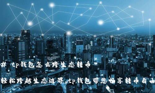 # tp钱包怎么跨生态转币

轻松跨越生态边界，tp钱包带您畅享转币自由