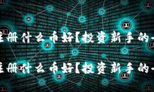 tp钱包注册什么币好？投资新手的全面指南

tp钱包注册什么币好？投资新手的全面指南