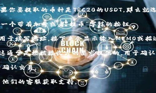 在TP钱包中，MEMO一般用于区分交易，特别是在涉及多用户的账户或需要追加信息的交易时，例如在交易所提币时。具体查找MEMO的方法如下：

1. **打开TP钱包**：首先在你的设备上找到并打开TP钱包应用。

2. **选择币种**：在主界面上，选择你所要进行交易的币种。例如，如果你要提取的币种是TRC20的USDT，那么就选择USDT。

3. **进入提币或收款页面**：点击“提币”或“收款”选项，这个通常是一个带有加号或者“提币”字样的按钮。

4. **查找MEMO字段**：在提币或收款页面上，通常会有一个输入框用于填写地址，接下来会显示输入MEMO或描述的选项。如果没有看到MEMO字段，可能是因为该币种不需要MEMO。

5. **填写MEMO**：如果需要，可以在MEMO字段中填写相应的信息。这通常是根据接收方的要求提供的，用于确认交易的身份。

6. **确认交易**：在填写完MEMO后，继续完成交易的其他步骤，最后确认交易。

如果你还是无法找到MEMO字段，建议查看TP钱包的帮助文档或联系他们的客服获取支持。