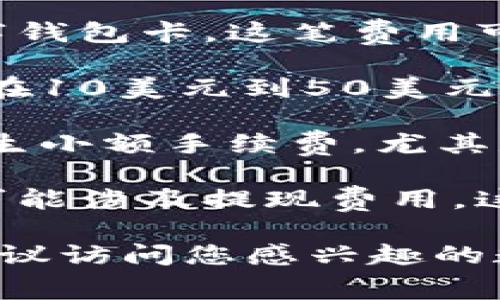 数字钱包卡的费用因提供服务的公司和所选择的服务类型而异。大体上，数字钱包卡可能涉及以下几类费用：

1. **卡片申请费**：某些服务可能会收取费用来发行数字钱包卡，这笔费用可能在几美元到几十美元不等。

2. **年费**：有些数字钱包卡会收取年费，这一费用通常在10美元到50美元之间，具体取决于服务的类型以及提供的功能。

3. **交易费用**：使用数字钱包卡进行交易时，可能会产生小额手续费，尤其是在跨国交易或货币兑换时。

4. **提现费用**：将数字钱包中的资金提取到银行账户可能涉及提现费用，这也因服务提供商而异。

如果您希望获取更多关于具体数字钱包卡的费用信息，建议访问您感兴趣的数字钱包服务网站，那里会有详细的费用说明和使用条款。