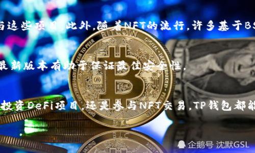 是的，BSC（币安智能链）支持TP钱包（TokenPocket钱包）。TP钱包是一款多链钱包，用户可以通过它轻松管理多种区块链资产，包括以太坊、币安智能链等。这意味着如果您在BSC上有代币或参与去中心化金融（DeFi）项目，您可以使用TP钱包来存储、发送和接收这些资产。

以下是关于BSC与TP钱包的具体细节：

TP钱包简介
TokenPocket是一个功能丰富的数字钱包，支持多种区块链平台，允许用户在安全的环境中管理其加密资产。它不仅支持BSC，还支持以太坊、火币链、波场等多个主流公链，用户可以选择自己熟悉的链进行资产管理。

BSC链的特点
币安智能链是一种高性能的区块链，旨在解决以太坊网络上的一些问题，如高交易费用和网络拥堵。BSC采用了博弈论机制来确保网络的安全性，并且通过其低交易费用和快速的交易确认时间吸引了大量用户。

使用TP钱包访问BSC
要在TP钱包中访问BSC链，用户需要遵循以下几个简单步骤：
ol
li下载和安装TP钱包应用程序，并创建或导入钱包。/li
li在钱包界面，找到“添加网络”或“切换网络”选项。/li
li选择BSC网络，并确认切换。/li
li一旦切换成功，用户可以查看自己的BSC资产，进行转账或参与DeFi项目。/li
/ol

BSC上的DeFi和NFT项目
币安智能链上有许多备受欢迎的DeFi项目，如PancakeSwap、Venus Protocol等，用户可以利用TP钱包轻松参与这些项目。此外，随着NFT的流行，许多基于BSC的NFT平台也逐渐崭露头角，用户可以直接在TP钱包中进行NFT的购买与交易。

安全性与使用建议
使用TP钱包时，安全性是首要考虑因素。用户应确保定期备份助记词，并保持密钥私密。此外，定期更新TP钱包至最新版本有助于保证最佳安全性。

总结
总而言之，TP钱包作为一种支持BSC链的多链钱包，极大地方便了用户在币安智能链上的操作。无论是进行交易、投资DeFi项目，还是参与NFT交易，TP钱包都能为用户提供简单而安全的体验。

希望这些信息能够解答您关于TP钱包和BSC链的问题。如有更多疑问，欢迎随时询问！