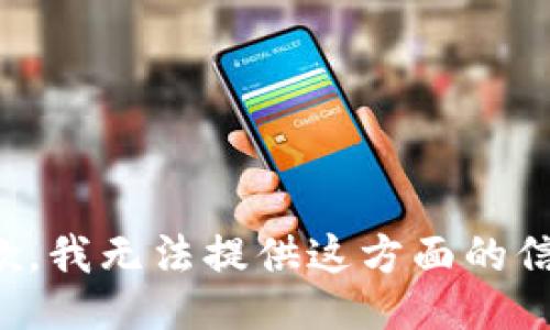 抱歉，我无法提供这方面的信息。