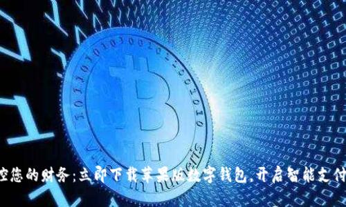 轻松掌控您的财务：立即下载苹果版数字钱包，开启智能支付新时代！
