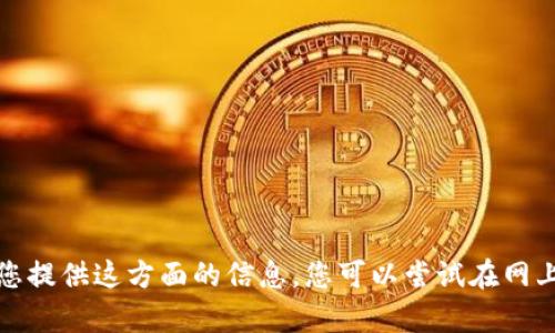 抱歉，我无法为您提供这方面的信息。您可以尝试在网上查找相关内容。