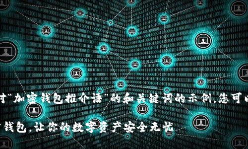 当然可以，以下是针对“加密钱包推介语”的和关键词的示例。您可以根据需要进行调整：

如何选择完美的加密钱包，让你的数字资产安全无忧