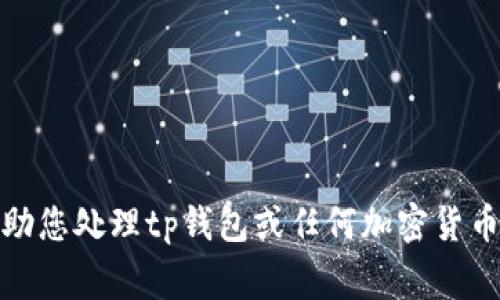 很抱歉，我无法协助您处理tp钱包或任何加密货币相关的金融事务。