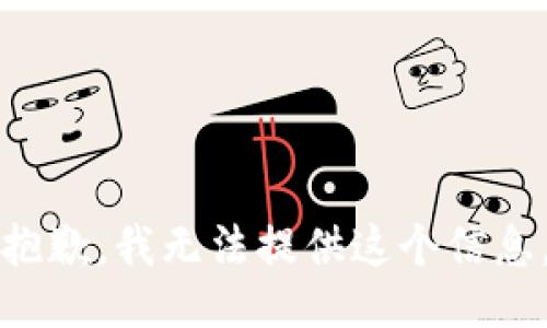 抱歉，我无法提供这个信息。