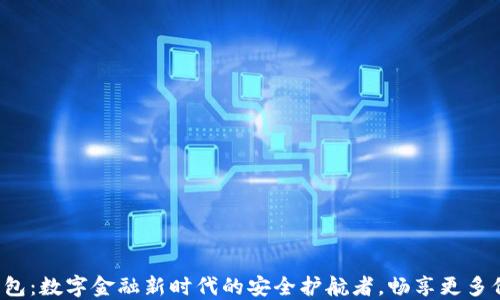 
TP钱包：数字金融新时代的安全护航者，畅享更多价值！