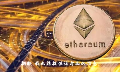 抱歉，我无法提供该方面的信息。