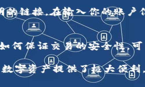 数字钱包的密码设置是确保账户安全的重要步骤。虽然各个数字钱包的设置过程可能略有不同，但通常都可以按照以下几个步骤进行密码的设置。以下是一般的设置密码的步骤和注意事项：

1. 下载并安装数字钱包应用
首先，你需要在手机或电脑上下载并安装你选择的数字钱包应用，例如MetaMask、Trust Wallet、Coinbase Wallet等。确保从官方网站或可信的应用商店下载，避免下载到恶意软件。

2. 创建新账号
打开应用后，通常会让你创建一个新账户。根据提示输入必要的信息，通常包括电子邮件地址、手机号码等。确保你使用的信息是有效的，以便于后续的账户验证和恢复。

3. 设置强密码
在创建账号的过程中，你会被要求设置一个密码。这是保护你钱包的关键环节，建议选择一个包含大写字母、小写字母、数字和特殊字符的强密码，例如：Y7@tr4sGp!。尽量避免使用生日、名字或简单的词，以免被他人猜到。

4. 牢记或妥善保管密码
请确保将密码记录在安全的地方，例如使用密码管理工具，或将其写下并存放在一个安全的地方。不要将密码存储在容易被他人获取的数字设备上，以免泄露。

5. 备份恢复助记词
大多数数字钱包会在创建时提供一组助记词（通常为12到24个单词），这些单词相当于你的钱包“钥匙”。务必将这组助记词保存在安全的地方，不要让他人看到。这些词可以帮助你在设备丢失、故障或被盗时恢复账户。

6. 开启双重认证（可选）
许多数字钱包还提供双重认证（2FA）功能。开启此功能可以在你登录时要求输入额外的验证码，这个验证码通常是发送到你的手机或电子邮件。这样，即使有人知道你的密码，他们也无法访问你的账户。

7. 定期修改密码
出于安全考虑，建议定期更换你的密码，特别是在有安全隐患时，比如你认为你的设备可能被侵害或你的信息可能被泄露。每次更换密码时，确保记录和保管好新的密码。

8. 熟悉钱包界面
设置好密码后，花一些时间熟悉数字钱包的界面和功能。这包括查看你的账户余额、转账及接收资金、检查交易历史等。很多钱包还提供资金管理、交易分析等功能，掌握这些功能有助于你更好地管理你的资产。

9. 防范钓鱼攻击
在使用数字钱包时，要警惕钓鱼网站和攻击。确保你访问的是官方应用和网站，避免点击来路不明的链接。在输入你的账户信息前，检查链接是否正确，并检查应用的权限设置。

10. 了解如何进行交易
最后，了解如何使用你的数字钱包进行实际交易，学习如何发送和接收资金，如何查看交易费用，如何保证交易的安全性。可以通过观看相关的教程视频或查阅使用手册来加深理解。

通过这些步骤，你可以有效地设置数字钱包的密码并确保你的账户安全。数字钱包为管理和交易数字资产提供了极大便利，但同时也要求我们提高安全意识，以防止潜在的风险。