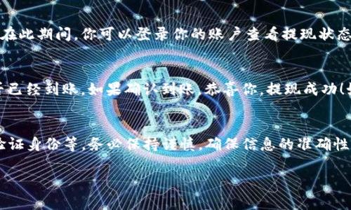 提现TP（交易平台）到交易所的步骤通常包括以下几个主要环节。请注意，不同平台之间可能有细微的差别，但一般流程如下：

第一步：登录你的交易平台账户
首先，打开你所使用的交易平台的官方网站或应用程序，并使用你的注册账号和密码进行登录。确保你的账户已经过身份验证，并符合提现要求。

第二步：访问资金管理或提现页面
在成功登录后，寻找一个通常标为“资金管理”、“账户余额”或者“提现”的选项。不同平台的界面可能不同，但资金相关的选项一般都比较突出。

第三步：选择要提现的资产
在提现页面，你会看到你的账户余额和可用于提现的资产列表。选择你希望提现的TP（如USDT、BTC等加密货币），确保你了解所选资产的提现限制和费用。

第四步：输入提现金额和目标地址
输入你希望提现的金额，并提供接收地址，这通常是你所选择的交易所地址。在这个步骤中，一定要仔细核对地址，以避免因地址错误而导致的资产损失。

第五步：确认提现信息
在输入目标地址和金额之后，通常会出现一个确认页面，显示提现的所有细节。仔细检查这些信息，确认无误后，继续下一步。

第六步：进行身份验证
出于安全考虑，很多平台在提现时需要进行身份验证。这可能包括输入验证码、短信验证、或是使用双重验证（2FA）。确保按照系统提示完成身份验证。

第七步：提交提现请求
完成验证后，提交你的提现请求。大多数平台会在此时进行处理，并向你发送确认邮件或通知，以确认你的请求已经提交。

第八步：等待处理
不同的交易平台和交易所对于提现的处理时间各不相同，可能从几分钟到几小时不等。在此期间，你可以登录你的账户查看提现状态，或者耐心等待处理完成。

第九步：确认到账
一旦提现处理完成，你需要登录到你所选择的交易所，查看你的账户余额，确认资金是否已经到账。如果确认到账，恭喜你，提现成功！如果没有到账，可以联系交易平台的客服寻求帮助。

总结
提现TP到交易所的过程需要仔细确认每一个细节，包括选择提现资产、核对目标地址、验证身份等。务必保持谨慎，确保信息的准确性，以减少可能的损失。如果你是第一次进行提现，建议先进行小额测试，以熟悉操作流程。

以上就是将TP提现到交易所的一般步骤。希望这些信息能帮助到你！