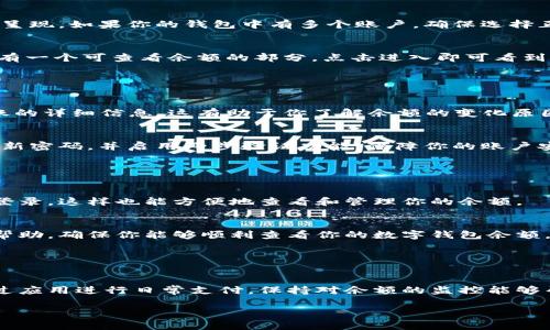 查看数字钱包余额通常需要遵循以下步骤，具体步骤可能会因不同数字钱包的类型和平台而有所不同。以下是一份常见的查询数字钱包余额的指南：

### 第一步：打开数字钱包应用

下载并安装应用
如果你还没有下载数字钱包应用，首先要在应用商店搜索你所使用的数字钱包名称，如“支付宝”、“微信支付”、“区块链钱包”等，下载并安装相关应用。

登录账户
打开应用后，输入你的账户信息，例如手机号码或电子邮件地址和密码，如果该钱包支持指纹或人脸识别，你也可以使用这些方式快速登录。

### 第二步：寻找余额显示

主界面查看
登录成功后，你会看到主界面。大多数数字钱包的主界面都会显示账户余额，通常以清晰的数字呈现。如果你的钱包中有多个账户，确保选择正确的账户。

账户设置
如果主界面没有显示余额，可以尝试寻找“账户”或者“我的钱包”这样的选项。在菜单中，通常会有一个可查看余额的部分，点击进入即可看到详细的余额信息。

### 第三步：了解余额结构

查看详细交易记录
在你查看余额的页面，通常还会有“交易记录”或者“历史”选项，点击进入可以看到每一笔进出账的详细信息。这有助于你了解余额的变化原因以及最近的交易情况。

注意事项
在查看余额时，一定要注意你的网络安全，避免在公共Wi-Fi环境中查看敏感信息。同时，定期更新密码，并启用两步验证功能，保障你的账户安全。

### 第四步：通过其他途径查看

网页登录查看
如果你的数字钱包支持网页登录，可以在电脑上使用浏览器访问官方网站，输入账户信息进行登录，这样也能方便地查看和管理你的余额。

客服支持
如果你在查询余额时遇到任何问题，不妨联系平台的客服支持，他们通常能提供明确的指导和帮助，确保你能够顺利查看你的数字钱包余额。

### 结尾

总结
了解如何查看数字钱包余额是管理个人财务的重要一环。无论你是使用数字货币交易，还是通过应用进行日常支付，保持对余额的监控能够帮助你做出明智的财务决策。在使用数字钱包时，始终要注意安全性，确保你的信息不会被泄露。

希望以上步骤能帮助你轻松查看数字钱包的余额！