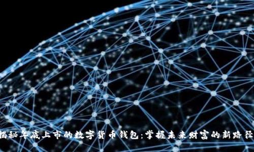揭秘年底上市的数字货币钱包：掌握未来财富的新路径！