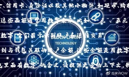 钱包里面通常不会有数字，钱包的作用主要是用来存放现金、信用卡、身份证以及其他小物件，如硬币、购物卡等。然而，数字确实以另外的方式与钱包息息相关，例如：

1. **现金的面额**：钱包里的纸币和硬币都有各自的面额，这些面额通常用数字表示，比如“一元”、“五元”、“十元”等。

2. **卡片上的信息**：信用卡、借记卡上印有的卡号同样是数字，它们用于识别账户和进行交易。

3. **账户余额**：在手机支付或网上银行中，我们可以查看到与钱包关联的账户余额，这些余额是用数字表示的。

如果您指的是某种特定的数字或者在某种特定情况下“钱包里面有数字”的含义，请提供更多的上下文，我乐意为您详细解答。