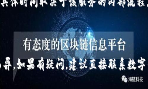 数字钱包解约流程的时间会因不同的数字钱包服务提供商而有所不同。一般而言，解约流程通常涉及以下几个步骤：

1. **登录账户**：用户需要登录到他们的数字钱包账户，通过身份验证确保安全。

2. **查找解约选项**：在账户设置或帮助中心中查找有关解约或关闭账户的选项。

3. **提交解约申请**：按照指示提交解约申请，可能需要填写一些表格或确认信息。

4. **等待审核**：服务提供商通常会审查解约请求，确保没有未处理的交易或余额。

5. **处理时间**：一旦审核通过，服务提供商会开始处理解约。这个过程可能需要几分钟到几个工作日，具体时间取决于该服务的内部流程。

6. **确认解约**：在解约成功后，用户将收到确认通知。

一般情况下，整个解约流程可能需要几天时间，但具体情况会因服务商、账户状态以及用户的交易记录而异。如果有疑问，建议直接联系数字钱包的客服获取更准确的信息。如果您的数字钱包涉及资金问题或未完成的交易，解约时间可能会延长。