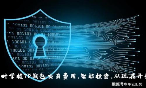 实时掌握TP钱包交易费用，智能投资，从现在开始！
