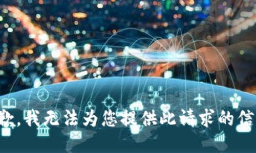 抱歉，我无法为您提供此请求的信息。