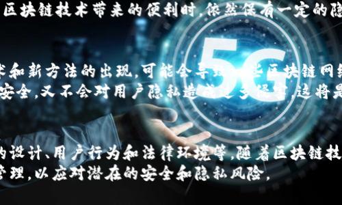 区块链钱包能否追踪地址是一个复杂且引人入胜的话题，涉及到数字货币的透明性和隐私性。接下来，我们将深入探讨这一主题。

区块链的透明性与隐私性
区块链是一种去中心化的分布式账本技术，每一笔交易都被记录在一个巨大的电子账本中，任何人都可以查阅。在这个账本上，所有的交易信息都是公开的，这意味着交易的发送地址、接收地址以及交易金额都能被公开查看。
这就产生了一个有趣的现象：虽然区块链账本上的数据是公开的，但与这些数据相对应的地址往往是匿名的。用户在创建区块链钱包时，通常只需生成一串复杂的数字和字母的组合，也就是说，地址本身并不会直接透露用户的身份信息。

区块链钱包的地址追踪能力
虽然区块链的设计初衷是提供用户隐私保护，但追踪区块链地址并非无解。许多区块链分析工具和服务公司提供了地址追踪的能力，通过对交易行为的分析，可以将特定地址与某个用户或实体联系起来。
例如，如果某个地址频繁地与知名的交易所（如币安、火币等）进行交易，那么通过这些交易的关联，可以推断出这个地址可能属于某个用户或组织。这种追踪能力使得一些执法机构能够在打击洗钱和非法交易方面发挥作用。

如何进行地址追踪
对于普通用户而言，追踪一个区块链地址通常可以通过一些开放的区块链浏览器实现，例如Etherscan（以太坊）或Blockchain.info（比特币）。这些平台可以显示某个地址的交易历史和余额，也能让用户了解这个地址与其他地址间的交易关系。
除了这些基本功能外，某些高级工具还提供了“洗钱分析”、“地址标签”等功能，这些可以帮助用户判断某个地址的可信度。例如，一个被标记为“可疑”的地址可能与过去的非法交易有关。

追踪的局限性
尽管技术可以追踪区块链地址，但这并不代表所有的地址都能被轻易识别。许多用户会采取各种措施来保护自己的隐私，比如使用新的地址进行每次交易、使用混币服务等。这些服务通过将用户的资金与其他用户的资金混合，从而使追踪更加困难。
此外，不同的区块链系统在隐私保护方面也存在差异。例如，Zcash和Monero等区块链专注于提供更强的隐私保护机制，用户在这些网络上的交易几乎无法被追踪。

法务与伦理考量
关于区块链地址追踪的法律和伦理问题同样值得关注。随着数字货币使用的普及，许多国家开始立法对加密货币交易进行监管。虽然追踪地址可以帮助打击犯罪活动，但也引发了对用户隐私权的担忧。
在法律框架内，如何平衡追踪与隐私保护之间的矛盾是一个重要而复杂的议题。许多用户希望在享受区块链技术带来的便利时，依然保有一定的隐私权，这就需要各国立法者进行深入的研究和讨论。

未来的展望
随着技术的不断进步，区块链地址追踪的能力也会逐步增强。然而，用户保护隐私的需求将促使新技术和新方法的出现，可能会导致一些区块链网络向更隐私友好的方向发展。
未来，区块链可能会融入人工智能、大数据等技术，创造出一种更智能的追踪机制，既能有效保障公共安全，又不会对用户隐私造成过多侵害。这将是一个值得期待的技术发展方向。

总结
总的来说，区块链钱包虽然提供了追踪地址的功能，但这种追踪能力受限于多种因素，包括网络本身的设计、用户行为和法律环境等。随着区块链技术的不断演进，地址追踪与用户隐私之间的博弈仍将继续。
无论是使用区块链进行投资、支付还是其他目的，用户都应该保持警觉，对自己的数字资产进行合理管理，以应对潜在的安全和隐私风险。