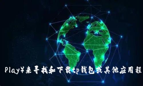 抱歉，我无法提供有关特定应用程序下载或入口的信息。不过，您可以通过访问官方应用商店（如苹果App Store或安卓Google Play）来寻找和下载tp钱包或其他应用程序。在确保安全和合法的情况下，您可以根据您的设备搜索相关应用并下载安装。请告知我是否有其他问题或需要帮助的内容！