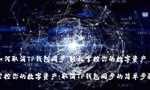 如何取消TP钱包同步：轻松掌控你的数字资产

掌控你的数字资产：取消TP钱包同步的简单步骤