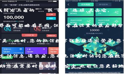 退出登录微信中的数字钱包（微信支付）需要几个简单的步骤。以下是详细的说明：

步骤一：打开微信
首先，确保您的手机已连接到互联网，然后找到并点击您手机中的微信图标，打开这款广受欢迎的社交应用程序。

步骤二：进入“我”页面
在微信的主界面底部，您会看到“首页”、“通讯录”、“发现”和“我”这几个选项。点击底部的“我”选项，这将带您进入个人中心页面。

步骤三：找到“钱包”选项
在您的个人中心页面中，向下滑动，找到“钱包”选项。点击这个“钱包”选项，进入您的数字钱包界面。

步骤四：访问设置
在钱包页面内，您可能会看到“信用卡”、“零钱”“账单”等选项。向下滑动，找到右上角的“...”或“设置”选项，点击它。

步骤五：选择退出登录
在设置页面中，仔细查找“退出登录”或“账号与安全”的选项。每个手机的界面可能略有不同，但通常在设置的最后部分会有退出登录的选项。点击“退出登录”，系统将会提示您确认是否要退出。

步骤六：确认退出
一旦系统询问您确认退出时，确保您已备份必要数据，然后点击“确认”或“是”。此时，您的微信数字钱包将退出登录，您需要再次登录才能使用微信支付功能。

注意事项
在退出登录之前，请确保您已处理好所有待完成的交易，并备份好重要的支付信息。退出后，您将无法实时访问您在数字钱包中的余额和交易历史。

通过以上步骤，您即可轻松退出微信中的数字钱包。这一过程不仅能够帮助您在需要时维护账户安全，也能让您更好地管理个人的财务信息。