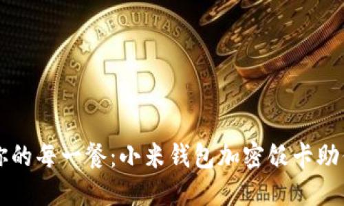 轻松掌控你的每一餐：小米钱包加密饭卡助你省时省力