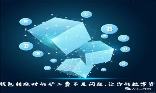 如何解决TP钱包转账时的矿工费不足问题,让你的数字资产安全无忧!