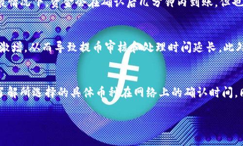 提币到TP钱包的时间因素可以比较复杂，具体时间取决于多个方面。以下是详细介绍：

提币过程的基本步骤
在交易所提币到TP钱包的过程，通常包括几个基本步骤：选择提币金额、确认钱包地址、审核和处理请求、以及最终确认入账。这些步骤中，每个环节都可能影响提币的整体时间。

选择提币金额
每位用户在提币时首先需要登录自己的交易所账户，选择需要提取的金额。根据不同平台的规则，有的交易所对提取金额有所限制，这一步骤通常是非常快速的，几乎立刻就能完成。

确认钱包地址
在确认提币之前，用户需要输入TP钱包的地址。这个地址是一个由一串字母和数字组成的唯一标识符，确保资金能够安全转移到正确的位置。由于这个地址非常重要，用户往往会反复核对，确保没有错误，这一步可能会耗费一些时间，但对于确保资产安全是至关重要的。

审核和处理请求
在确认提币请求后，交易所会进行审核，这一步骤的耗时主要取决于交易所的处理效率和网络拥堵程度。有些交易所会要求用户进行额外的身份验证，这可能包括发送验证码到注册手机或邮箱，这一过程也会消耗一些时间。

网络确认时间
一旦交易所审核通过，实际上提币的速度取决于区块链网络的确认速度。比特币、以太坊等不同的加密货币，其网络的交易确认时间各异。例如，比特币的平均确认时间通常为10分钟，而以太坊可能在几秒到几分钟之间。若网络繁忙，确认时间可能会延长。

最终到账
在所有步骤完成后，TP钱包会收到从交易所发出的提币请求。这个时候，用户可以在TP钱包的交易记录中查看到提币交易的状态，一般情况下，资金会在确认后几分钟内到账，但也存在个别情况出现延迟。

影响提币时间的其他因素
除了上述因素外，还有一些其他可能影响提币时间的因素。例如，某些高峰时段，尤其是在市场波动剧烈时，交易所可能会面临交易量激增，从而导致提币审核和处理时间延长。此外，一些交易所可能在特定时间段进行系统维护或更新，这也会影响提币时间。

总结
总体而言，从交易所提币到TP钱包的时间可以从几分钟到几小时不等。为了避免不必要的延误，用户应该确保输入正确的钱包地址，了解所选择的具体币种在网络上的确认时间，同时关注交易所的公告和状态。在急需使用资金时，提前了解各项流程及可能存在的延迟，可以帮助用户更好地规划自己的交易操作。

希望以上的详细解答能够帮助你更清楚地理解提币到TP钱包的时长及相关因素。