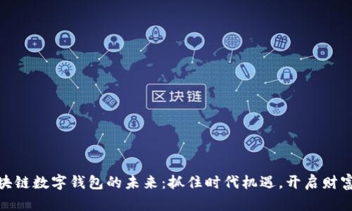 探索区块链数字钱包的未来:抓住时代机遇,开启财富新时代