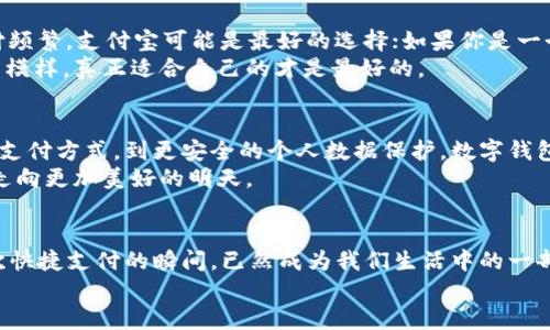 探寻中国最佳数字钱包：轻松支付的未来选择
数字钱包, 中国支付, 便捷生活/guanjianci

引言：支付方式的变革
在这个快速变化的时代，晨光透过窗帘洒在书桌上的时候，手机铃声轻响，仿佛是在召唤我们去探索新的生活方式。数字钱包的出现，犹如一阵清新微风，吹散了传统现金支付的繁琐与不便。尤其是在中国，这个拥有悠久商业文化的国家，数字钱包的迅猛发展让我们的生活越来越便捷。不过，在众多选择中，究竟哪个数字钱包最为出色呢？本文将带您走进这个充满选择与可能的平台，探寻中国最佳数字钱包的背后故事。

一、数字钱包的崛起与市场现状
在过去的十年里，我们目睹了中国社会从现金支付逐渐向数字支付转型的历程。早晨的街头，不再是人们手持纸币买早点的场景，而是利用手机扫描二维码支付的高效轨迹。数字支付以其无现金支付、跨平台互通、快捷便利等优势，迅速在年轻人中间传播开来。支付宝、微信支付、云闪付等数字钱包纷纷涌现，各自以擦肩而过的骄傲在市场中划出独特的轨迹。

二、支付宝：生活的全能助手
如同家中那盏明亮的灯，支付宝早已不仅仅是一个支付工具，它的功能几乎涵盖了生活中的方方面面。从要是您在夜晚出门前，习惯性地打开支付宝，您会发现它为您提供的服务是如此丰富。无论是转账、支付水电费、到在线购物，甚至是预约医疗服务，支付宝几乎可以填补我们生活中每一个可能的空白。
支付宝还推出了很多与特色小店、景点旅游相结合的优惠活动，让用户在享受服务的同时，也能收获实实在在的优惠。就像那个偶尔出现在小巷里的知心阿姨，总是能给你带来温暖和帮助。更为贴心的，是支付宝在保护用户隐私和安全方面做出的努力，让人们在享受便利时无须过多担忧。

三、微信支付：社交圈的便利连接
在晨曦中，伴随着微信的提示音，我们打开这个人际沟通的窗口。微信支付仿佛就是将社交与支付完美融合的魔法。它借由每一次的聊天、分享、群聊，把支付这个环节悄然融入到生活之中。当你在朋友聚会中，为大家买单，轻轻一按，即可完成。这样的便捷显然不同于以往的繁琐手续，让生活更加简单。
更特别的是，微信支付已逐渐成为一种社交语言。朋友间的互相转账，不仅仅是经济层面的往来，更是一种情感的寄托和回应。每一个红包背后，都藏着一句温馨的祝福。特别是在节日来到时，给亲朋好友发个红包，传递的不单单是金钱，而是浓浓的情谊。

四、云闪付：国有银行的强势出击
随着科技的不断进步，云闪付作为国有银行推出的数字钱包，其实质更是对于传统银行服务的进化。想象一下，走在红墙青瓦的古街上，您不再需要担心兜里零钱的不足，只需一部手机便能完成支付。云闪付以其量身定制的金融服务，迎合了年轻人的生活节奏。
除了支付，云闪付还不断扩展其生活服务的外延，比如网上购物、信用卡还款、一键购买理财产品等，宛如一位温柔的引导者，助你在复杂的金融世界中游刃有余。特别是在各种生活优惠活动时，云闪付总能为用户提供惊喜，让你在享受服务的同时感受到经济实惠。

五、数字钱包选址：选择最适合你的工具
在这场数字钱包的竞争中，究竟哪个工具最适合你呢？选择一个数字钱包与选择一款合适的鞋子没有太大区别，重要的是要与自己的生活方式相契合。如果你重视生活便利，日常小额支付频繁，支付宝可能是最好的选择；如果你是一个社交达人，经常通过聊天、微信群交流，那么微信支付则是你不能错过的选项。
而如果你对金融服务需求比较高，或者习惯使用银行的产品，云闪付将会是不错的选择。每个人都可以根据自己的需求，选择筛选出最符合自己心意的数字钱包。正如每片树叶都有各自的模样，真正适合自己的才是最好的。

六、数字钱包的未来展望
数字钱包的未来发展如同一幅色彩斑斓的画卷，前景更加美好。随着消费观念的转变、科技的进步、以及用户需求的提升，数字钱包将不断创新，扩展更多生活服务的边界。从更智能风格的支付方式，到更安全的个人数据保护，数字钱包的未来将充满力量与可能性。
我们生活在一个瞬息万变的时代，面对未来的未知，选择适合自己的数字钱包，便是我们拥抱新生活的第一步。数字钱包不再仅仅是一个工具，它将成为我们生活方式的一部分，陪伴我们走向更加美好的明天。

结语：数字钱包与我们生活的融合
纵观全局，数字钱包的快速发展与科技密不可分，而它与我们生活的融合更是不可逆转。或许，在多年以后，当我们回首一段段温暖的记忆时，会发现，那些每一次轻轻点触手机屏幕、每一次快捷支付的瞬间，已然成为我们生活中的一部分，铸就了属于我们自己的篇章。
所以，不妨选择一个你认可的数字钱包，感受它带给生活的便捷与乐趣。在这条充满探索和体验的道路上，让数字钱包成为你生活的小伙伴，与我们共同分享每一个温暖的瞬间。