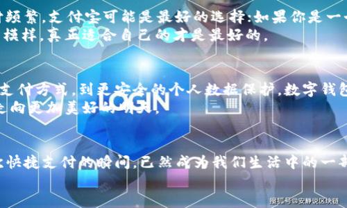 探寻中国最佳数字钱包：轻松支付的未来选择
数字钱包, 中国支付, 便捷生活/guanjianci

引言：支付方式的变革
在这个快速变化的时代，晨光透过窗帘洒在书桌上的时候，手机铃声轻响，仿佛是在召唤我们去探索新的生活方式。数字钱包的出现，犹如一阵清新微风，吹散了传统现金支付的繁琐与不便。尤其是在中国，这个拥有悠久商业文化的国家，数字钱包的迅猛发展让我们的生活越来越便捷。不过，在众多选择中，究竟哪个数字钱包最为出色呢？本文将带您走进这个充满选择与可能的平台，探寻中国最佳数字钱包的背后故事。

一、数字钱包的崛起与市场现状
在过去的十年里，我们目睹了中国社会从现金支付逐渐向数字支付转型的历程。早晨的街头，不再是人们手持纸币买早点的场景，而是利用手机扫描二维码支付的高效轨迹。数字支付以其无现金支付、跨平台互通、快捷便利等优势，迅速在年轻人中间传播开来。支付宝、微信支付、云闪付等数字钱包纷纷涌现，各自以擦肩而过的骄傲在市场中划出独特的轨迹。

二、支付宝：生活的全能助手
如同家中那盏明亮的灯，支付宝早已不仅仅是一个支付工具，它的功能几乎涵盖了生活中的方方面面。从要是您在夜晚出门前，习惯性地打开支付宝，您会发现它为您提供的服务是如此丰富。无论是转账、支付水电费、到在线购物，甚至是预约医疗服务，支付宝几乎可以填补我们生活中每一个可能的空白。
支付宝还推出了很多与特色小店、景点旅游相结合的优惠活动，让用户在享受服务的同时，也能收获实实在在的优惠。就像那个偶尔出现在小巷里的知心阿姨，总是能给你带来温暖和帮助。更为贴心的，是支付宝在保护用户隐私和安全方面做出的努力，让人们在享受便利时无须过多担忧。

三、微信支付：社交圈的便利连接
在晨曦中，伴随着微信的提示音，我们打开这个人际沟通的窗口。微信支付仿佛就是将社交与支付完美融合的魔法。它借由每一次的聊天、分享、群聊，把支付这个环节悄然融入到生活之中。当你在朋友聚会中，为大家买单，轻轻一按，即可完成。这样的便捷显然不同于以往的繁琐手续，让生活更加简单。
更特别的是，微信支付已逐渐成为一种社交语言。朋友间的互相转账，不仅仅是经济层面的往来，更是一种情感的寄托和回应。每一个红包背后，都藏着一句温馨的祝福。特别是在节日来到时，给亲朋好友发个红包，传递的不单单是金钱，而是浓浓的情谊。

四、云闪付：国有银行的强势出击
随着科技的不断进步，云闪付作为国有银行推出的数字钱包，其实质更是对于传统银行服务的进化。想象一下，走在红墙青瓦的古街上，您不再需要担心兜里零钱的不足，只需一部手机便能完成支付。云闪付以其量身定制的金融服务，迎合了年轻人的生活节奏。
除了支付，云闪付还不断扩展其生活服务的外延，比如网上购物、信用卡还款、一键购买理财产品等，宛如一位温柔的引导者，助你在复杂的金融世界中游刃有余。特别是在各种生活优惠活动时，云闪付总能为用户提供惊喜，让你在享受服务的同时感受到经济实惠。

五、数字钱包选址：选择最适合你的工具
在这场数字钱包的竞争中，究竟哪个工具最适合你呢？选择一个数字钱包与选择一款合适的鞋子没有太大区别，重要的是要与自己的生活方式相契合。如果你重视生活便利，日常小额支付频繁，支付宝可能是最好的选择；如果你是一个社交达人，经常通过聊天、微信群交流，那么微信支付则是你不能错过的选项。
而如果你对金融服务需求比较高，或者习惯使用银行的产品，云闪付将会是不错的选择。每个人都可以根据自己的需求，选择筛选出最符合自己心意的数字钱包。正如每片树叶都有各自的模样，真正适合自己的才是最好的。

六、数字钱包的未来展望
数字钱包的未来发展如同一幅色彩斑斓的画卷，前景更加美好。随着消费观念的转变、科技的进步、以及用户需求的提升，数字钱包将不断创新，扩展更多生活服务的边界。从更智能风格的支付方式，到更安全的个人数据保护，数字钱包的未来将充满力量与可能性。
我们生活在一个瞬息万变的时代，面对未来的未知，选择适合自己的数字钱包，便是我们拥抱新生活的第一步。数字钱包不再仅仅是一个工具，它将成为我们生活方式的一部分，陪伴我们走向更加美好的明天。

结语：数字钱包与我们生活的融合
纵观全局，数字钱包的快速发展与科技密不可分，而它与我们生活的融合更是不可逆转。或许，在多年以后，当我们回首一段段温暖的记忆时，会发现，那些每一次轻轻点触手机屏幕、每一次快捷支付的瞬间，已然成为我们生活中的一部分，铸就了属于我们自己的篇章。
所以，不妨选择一个你认可的数字钱包，感受它带给生活的便捷与乐趣。在这条充满探索和体验的道路上，让数字钱包成为你生活的小伙伴，与我们共同分享每一个温暖的瞬间。