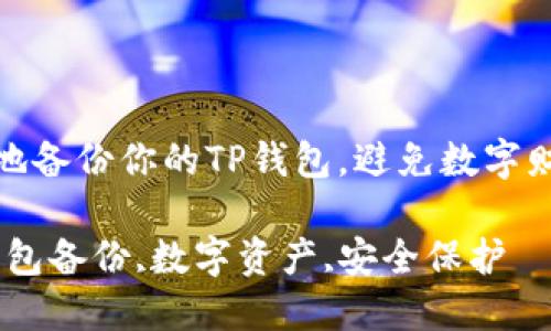 如何安全地备份你的TP钱包，避免数字财富的损失

关键词：钱包备份,数字资产,安全保护


