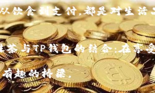 这里有一个有趣的关联点，两者看似不相关，但都可以引出关于现代生活方式、健康媒体趋势和数字金融工具的讨论。以下是从抹茶到TP钱包的思路：

### 从抹茶到TP钱包：现代生活方式的逐步转变

抹茶：悠久的传统与现代生活的结合
抹茶，这种绿色细腻的粉末，不仅仅是日本茶道的象征，更是近年来全球饮食文化的热门选择。想象一下，早晨你在阳光洒落的阳台上，手捧一杯温暖的抹茶 latte，感受那浓郁而清新的口感，仿佛可以听见茶叶在热水中缓缓舒展开来的柔和低语。它不仅提供了健康的抗氧化剂，而且让人们在忙碌的生活中找到一丝平静与安宁。

抹茶的流行：追求健康生活的象征
伴随着抹茶热潮兴起的是越来越多的人开始关注饮食的健康与可持续性。我们开始意识到，挑选什么样的食材不仅影响我们的身体，也影响着整个生态环境。这种意识的转变，正是现代人对于生活质量的追求。

数字化时代：TP钱包的崛起
与此同时，生活方式的转变也体现在科技的飞速发展上，尤其是数字金融领域。TP钱包，如同市场中的一朵奇葩，迅速崛起。这个比起传统钱包更为方便的支付工具，让人们更轻松地管理他们的数字资产，以及进行日常交易。想象一下，在你享受完悠闲的抹茶时光后，轻轻一扫手机屏幕，支付就完成了，这种便捷与效率的结合，使我们的生活更加高效且富有节奏感。

抹茶与TP钱包：两种生活哲学的相遇
抹茶所代表的，是一种传统与现代的完美结合，注重身心的和谐，而TP钱包则象征着对未来的拥抱，技术与便利的完美融合。两者都在不同的层面上影响着我们的生活，从饮食到支付，都是对生活品质的深刻理解与追求。

从抹茶到TP钱包：我们的选择与未来
在选择生活方式的时候，每一个决定都在塑造着我们的未来。抹茶提醒我们拥抱天然与健康的生活方式，而TP钱包则鼓励我们追求便捷与效率。未来的生活，也许会是抹茶与TP钱包的结合：在享受美好生活的同时，以更智慧和健康的方式来进行数字化管理。

通过这样的分析，我们可以发现，尽管抹茶与TP钱包在表面上看似毫无关联，但它们都反映了现代人在生活方式上的变化与追求，让我们在传统与未来之间建立起一条有趣的桥梁。