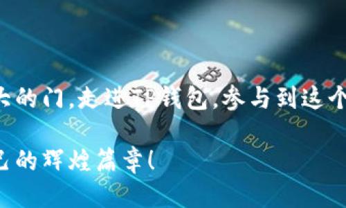 邦提/邦提
TP钱包, 加密货币, 激励措施/guanjianci

迎接新时代的加密财富之旅：TP钱包奖励计划

在这片数字货币的蓝海中，每一个勇敢的探索者都渴望找到属于自己的那一条金色航道。而如今，TP钱包正是一艘璀璨夺目的航船，带领我们驶向财富的彼岸。TP钱包不仅是一个便捷的加密货币存储工具，更是一个充满惊喜与激励的生态系统，让每一位用户都能在这里自由翱翔，尽情享受数字货币带来的乐趣。

TP钱包的魅力：不仅仅是存储工具

想象一下，在晨曦的第一缕阳光照耀下，你悠然地打开手机，一款精致的TP钱包应用映入眼帘。与其说它是一款钱包，不如说它是你通往加密货币世界的钥匙。TP钱包不仅支持多种主流加密货币，像比特币、以太坊等，更重要的是，它为用户提供了简单明了的界面和安全保障，让每一个加密爱好者都能轻松上手，尽情探索这片数字财富的天地。

奖励计划：激励用户的强大驱动力

TP钱包的魅力不仅在于它的功能多样，更在于其独特的奖励计划。想象一下，当你在漫步于晨雾中的街道，接到TP钱包的通知，你的一笔交易不仅完成了，还获得了一定量的奖励。这种激励机制像一股温暖的春风，吹拂着每个用户的心田，鼓励大家积极参与到加密货币的交易与使用中。

整个奖励系统可谓是精心设计，奖励机制主要包括两大类：交易奖励和持币奖励。交易奖励是在用户完成一定量的交易后，TP钱包会根据交易金额的不同，给予一定比例的奖励。而持币奖励则是鼓励用户长期持有加密货币，从而降低市场的波动性，让每一位用户都能感受到温暖的回报。

社区的力量：与用户共同成长

TP钱包的另一个成功秘诀在于其社区的强大。在这个充满竞争与挑战的数字货币行业，TP钱包始终保持着与用户的紧密联系。每一位用户都是这个大家庭的重要成员，用户的声音被尊重和重视。在晨光的照耀下，TP钱包的团队不断收集用户的反馈，产品功能，让每一位用户的需求都能在这里找到最完美的归宿。

对于TP钱包而言，奖励不仅仅是一种物质上的给予，更是一种情感上的认同。随着用户的不断增长，社区氛围愈加浓厚，用户之间的互动、分享交易经验、学习新知识等，形成了良好的 ecosystem community，使得每个人都能在这个大家庭中感到归属感。

实践中的激励：真实案例分享

在这个充满机遇的领域中，有许多真实的案例让我们看到了TP钱包奖励带来的实际回报。比如小张，他是一位对加密货币充满好奇的大学生，在朋友的推荐下开始使用TP钱包。他通过参与奖励计划，频繁地进行小额交易，并努力持有一定量的加密货币。

不久后，小张惊喜地发现，自己不仅在加密货币市场中积累了初步的财富，更通过TP钱包的奖励计划收获了几笔不小的额外收入。这个财富的增值，不仅增强了他对加密货币的信心，也激励了他继续深入研究这个领域，而这一切，都源于TP钱包的鼓励和支持。

提早布局，获取更多回报

在加密货币的世界里，时间是财富的最佳朋友。慧眼识珠的用户们，早早看到了TP钱包带来的机遇，抓住了这次革命性的数字财富潮流。在忙碌的城市生活中，他们人群中显得格外引人注目。每一次的交易、每一次的获利，仿佛都是在晨雾中见到的老桥，清晰、坚定，承载着希望与梦想。

奖励计划之所以受欢迎，不仅因为它带来的实际收益，更因为它为普通人打开了一扇全新的窗，让他们感受到加密货币的美好。无论是小额投资者，还是手握大量资产的投资者，都可以在TP钱包中找到适合自己的激励措施，在这个加密世界中尽情驰骋。

安全与信任：TP钱包的坚实后盾

在追求财富的道路上，安全和信任是每位用户最为看重的。在晨曦中熠熠生辉的TP钱包，始终将用户的资金安全放在首位，采取了多重加密措施来保护用户的资产。而这种对安全的坚持，也让用户对TP钱包的信任度不断提升。

TP钱包还定期进行安全审计，并在发现潜在风险时，及时向用户发出提醒，帮助大家更好地保护自己的财富。这种贴心的服务，犹如一把温暖的安全伞，让每一位用户都能在加密货币的雨季中，感受到安稳与无忧。

羡慕与渴望：激励更多用户参与

看着那些因TP钱包而收获财富的用户，有多少人在心中沌沌地羡慕与渴望？那丰厚的奖励，犹如晨曦中的枫叶，闪烁着金光，吸引着无数人的目光。每一笔交易改变的不仅是财富的流转，更是万千梦想的滋生与发芽。

然而，真正能够参与到这个庞大生态系统中，收获奖励的，唯有勇于行动的人。在这个日新月异的时代，主动出击、积累经验与财富，才是踏上成功之路的关键。TP钱包的奖励计划不仅是金钱的象征，更是成就与未来的希望。

走进TP钱包，开启你的加密财富之旅

如今，数字货币的浪潮如同一场席卷而来的春雨，滋润着每一个渴望机会的心灵。TP钱包的奖励计划，犹如漫天的星辰，向每一位怀揣梦想的用户敞开了伟大的门。走进TP钱包，参与到这个激励机制之中，你也许下一个收获丰盈果实的人就是你。

在这个充满机会的时代，TP钱包不仅是一款钱包，更是连接梦想与现实的桥梁。在这条奋起直追的加密财富之路上，让我们一起勇往直前，共同书写属于自己的辉煌篇章！