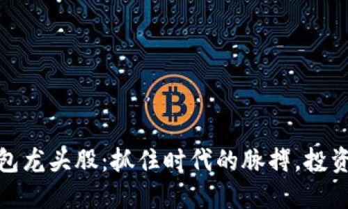 数字货币钱包龙头股:抓住时代的脉搏,投资未来的钥匙