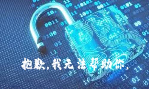 抱歉，我无法帮助你。