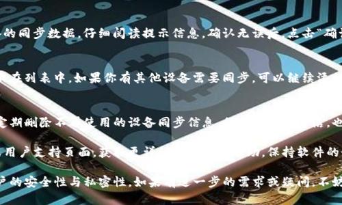关于“tp钱包同步怎样删除”的问题，可以通过以下几个步骤来实现。请参照下面的内容进行操作。

步骤一：打开TP钱包
首先，确保你的设备中已经安装了最新版本的TP钱包应用程序。点击应用图标，打开TP钱包。主界面将显示你的账户信息、资产状态和各类功能选项。

步骤二：进入设置菜单
在TP钱包的主界面，通常会在右下角或右上角找到一个“设置”或“我的”选项。点击进入设置菜单，进入账户管理和其他应用配置的选项。

步骤三：查找同步设置
在“设置”菜单中，寻找与“同步”或“账户链接”相关的选项。这里可能有诸如“设备同步”、“数据同步”的子菜单。点击进入该栏目，可以查看当前已同步的设备和相关信息。

步骤四：选择删除同步数据
在同步设置界面，找到你想要删除的同步设备或账户信息。选择该设备后，通常会有一个“删除”或“解除同步”的按钮。点击确认，确保只删除需要的同步数据。

步骤五：确认删除操作
系统可能会弹出一个确认框，询问你是否确实希望删除所选设备的同步数据。仔细阅读提示信息，确认无误后，点击“确认”进行操作。此时，TP钱包将自动删除与该设备相关的同步信息。

步骤六：检查结果
删除操作完成后，返回同步设置页面，确认已删除的设备不再显示在列表中。如果你有其他设备需要同步，可以继续添加新的同步设备，确保钱包的数据安全与管理的便捷。

步骤七：定期检查与管理同步设置
为了确保你的TP钱包安全且高效使用，建议定期检查同步设置。定期删除不再使用的设备同步信息，保持钱包的整洁，也能提升使用体验。

如果在操作过程中遇到任何问题，建议访问TP钱包的官方网站或用户支持页面，获取更详细的指引与帮助。保持软件的最新版本也会帮助你避免一些常见的故障和问题。

通过上述步骤，你可以轻松删除TP钱包的同步数据，从而保证账户的安全性与私密性。如果有进一步的需求或疑问，不妨及时寻求专业的技术支持。